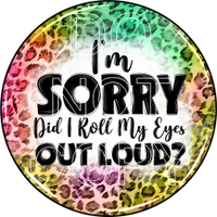 I'm Sorry Did I Just Roll My Eyes Out Loud  - Round Template Transfers for Coasters