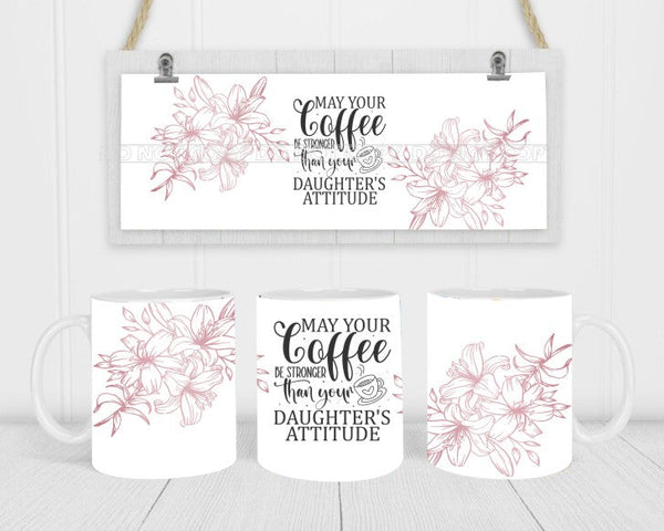 May Your Coffee Stronger Than Daughter's Attitude - Coffee Mug Wrap - Sublimation Transfers