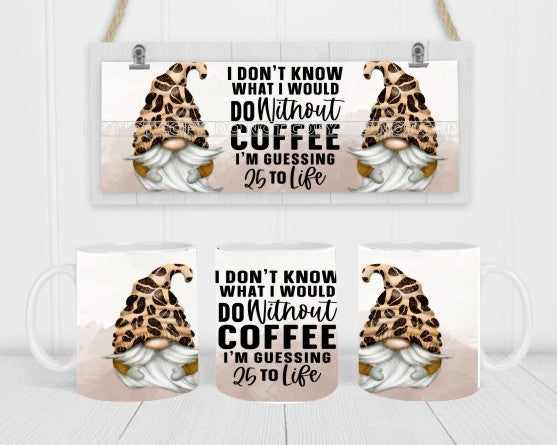 I Don't Know What I Would Do Without Coffee I'm Guessing 25 to Life - Coffee Mug Wrap - Sublimation Transfers