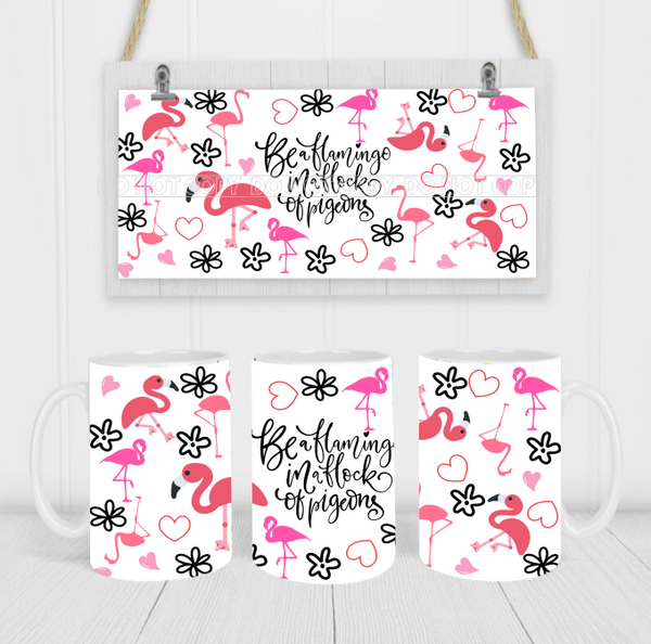 Be A Flamingo In A Flock Of Pigeons - Coffee Mug Wrap - Sublimation Transfers