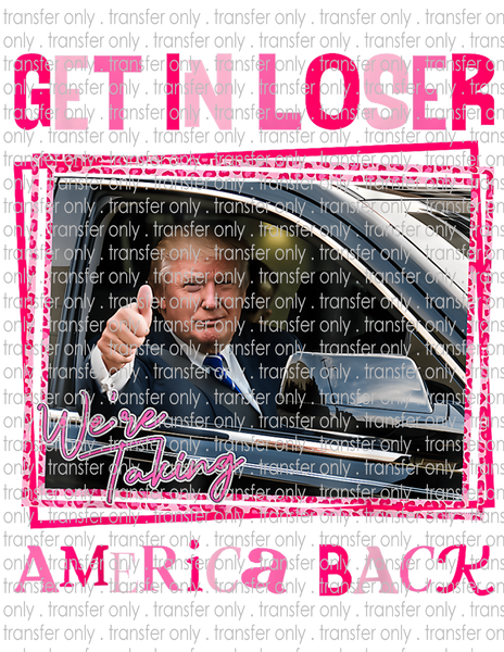 Get In Loser We're Taking America Back - Waterslide, Sublimation Transfers