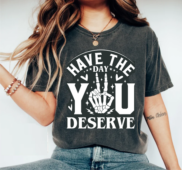 Have The Day You Deserve  - Screen Print Transfer