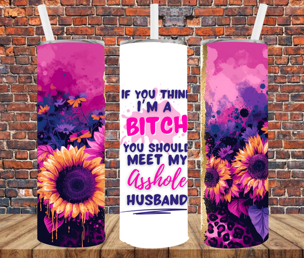 If You Think I'm A Bitch You Should Meet My Asshole Husband - Tumbler Wrap - Vinyl Transfers