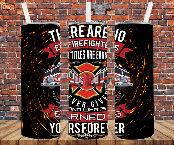 There Are No Ex-Firefighters, Our Titles Are Earned Never Given, & What's Earned Is Yours Forever  - Tumbler Wrap - Sublimation Transfers