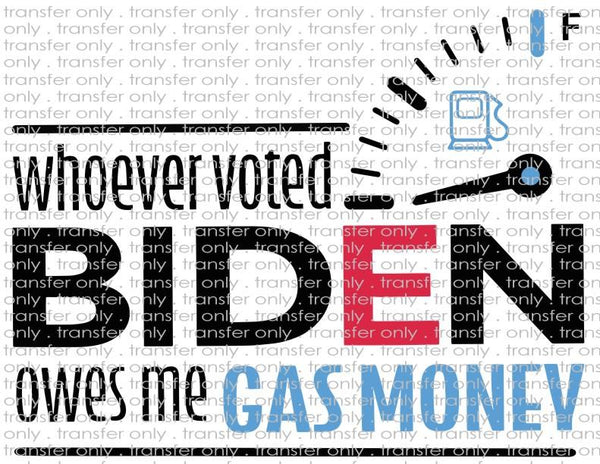 Whoever Voted For Biden Owes Me Gas Money - Waterslide, Sublimation Transfers