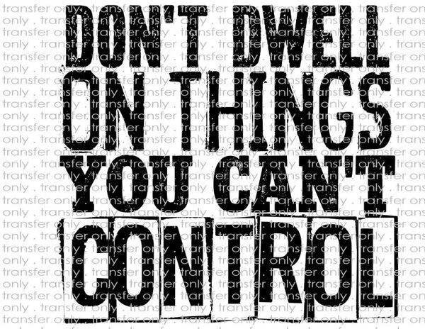 Don't Dwell on Things You Can't Control - Waterslide, Sublimation Transfers