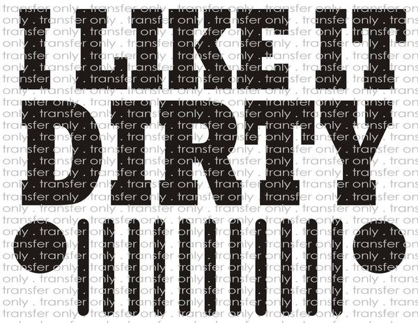 I Like it Dirty - Waterslide, Sublimation Transfers